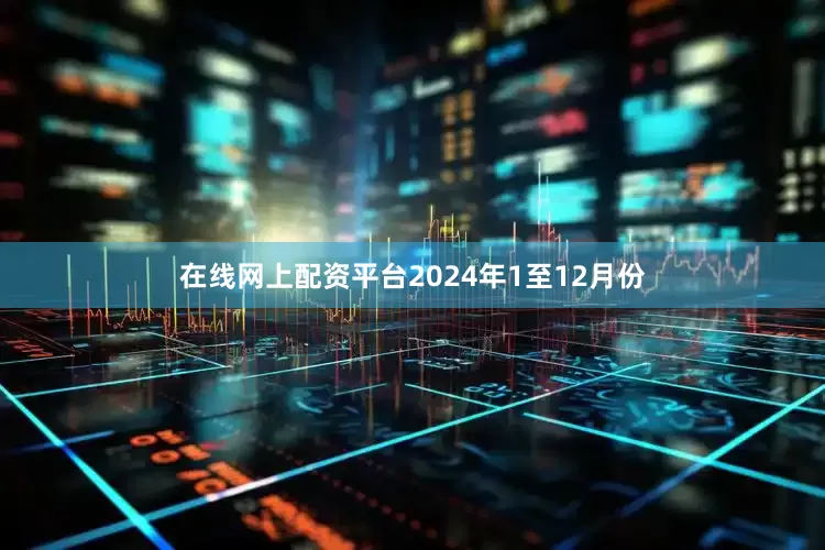 在线网上配资平台2024年1至12月份