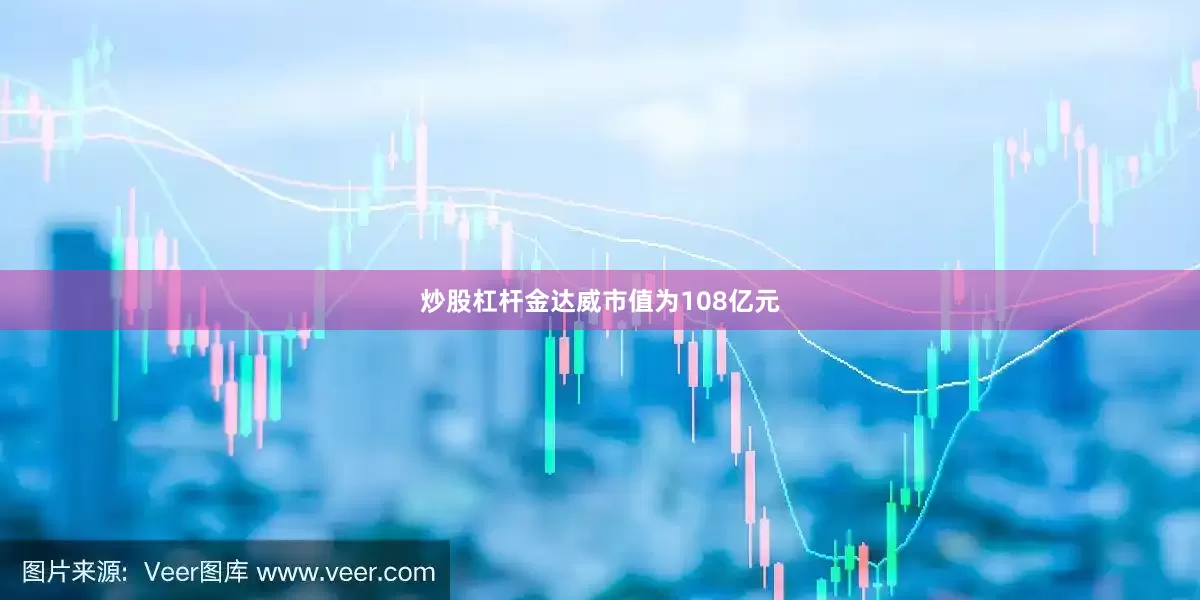 炒股杠杆金达威市值为108亿元