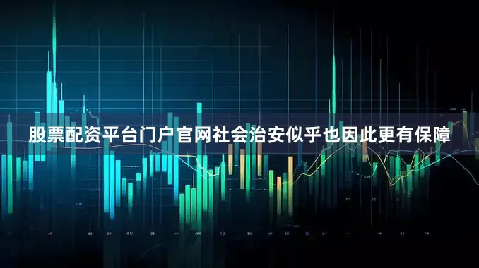 股票配资平台门户官网社会治安似乎也因此更有保障