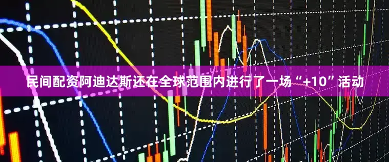 民间配资阿迪达斯还在全球范围内进行了一场“+10”活动