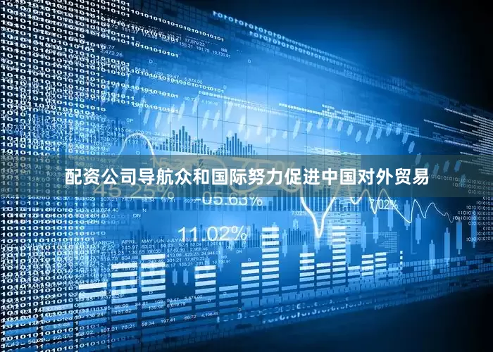 配资公司导航众和国际努力促进中国对外贸易