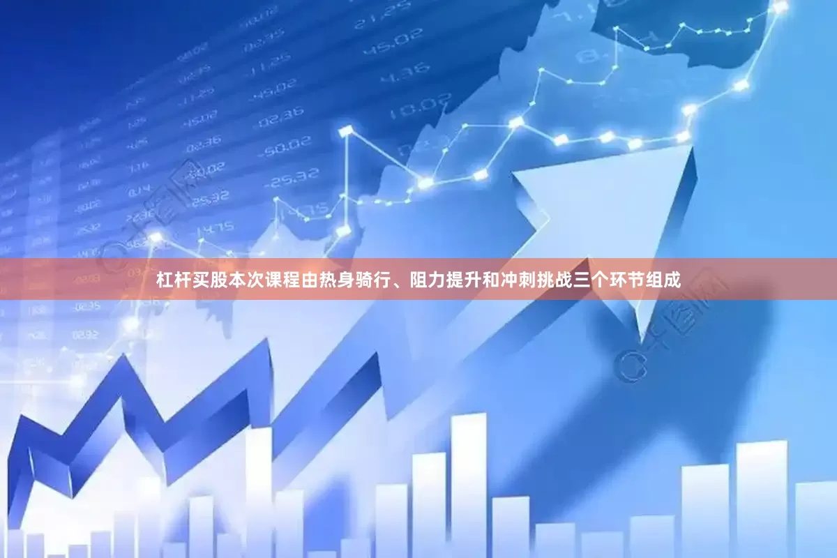杠杆买股本次课程由热身骑行、阻力提升和冲刺挑战三个环节组成