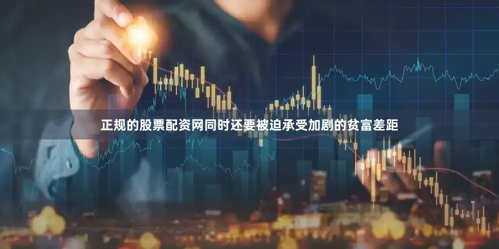 正规的股票配资网同时还要被迫承受加剧的贫富差距