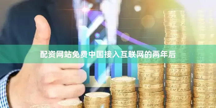 配资网站免费中国接入互联网的两年后