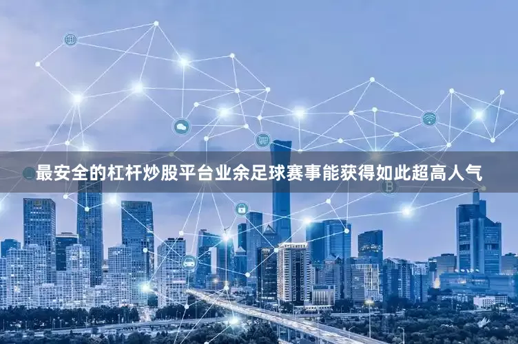 最安全的杠杆炒股平台业余足球赛事能获得如此超高人气