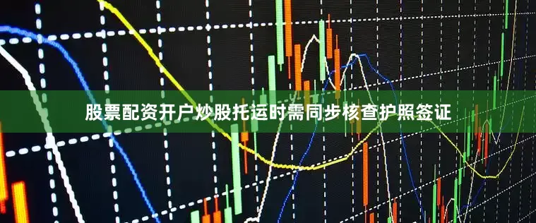 股票配资开户炒股托运时需同步核查护照签证