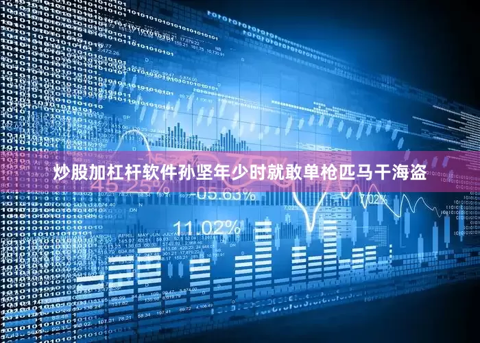 炒股加杠杆软件孙坚年少时就敢单枪匹马干海盗
