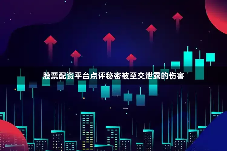 股票配资平台点评秘密被至交泄露的伤害