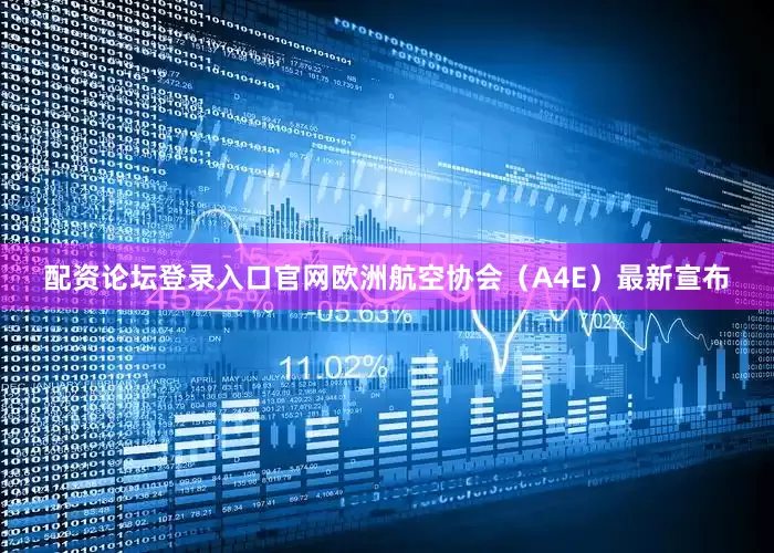 配资论坛登录入口官网欧洲航空协会（A4E）最新宣布