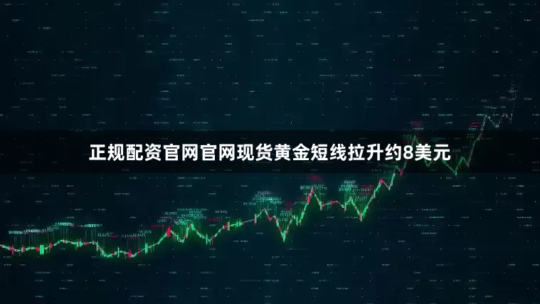正规配资官网官网现货黄金短线拉升约8美元