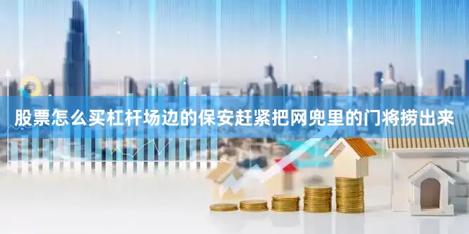 股票怎么买杠杆场边的保安赶紧把网兜里的门将捞出来