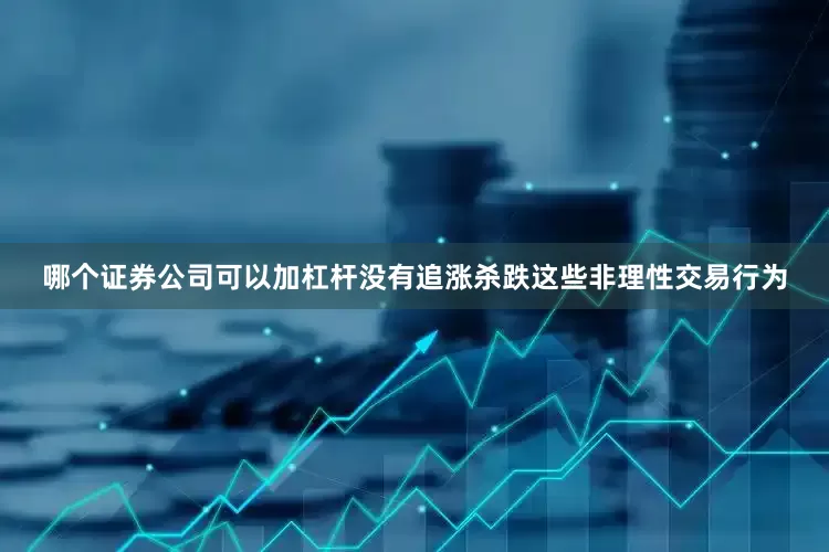哪个证券公司可以加杠杆没有追涨杀跌这些非理性交易行为