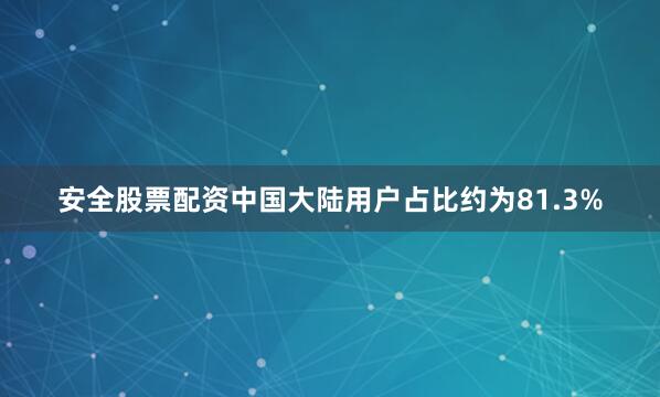 安全股票配资中国大陆用户占比约为81.3%