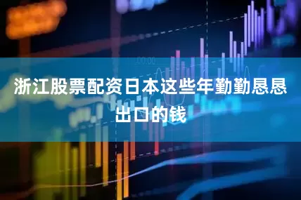 浙江股票配资日本这些年勤勤恳恳出口的钱