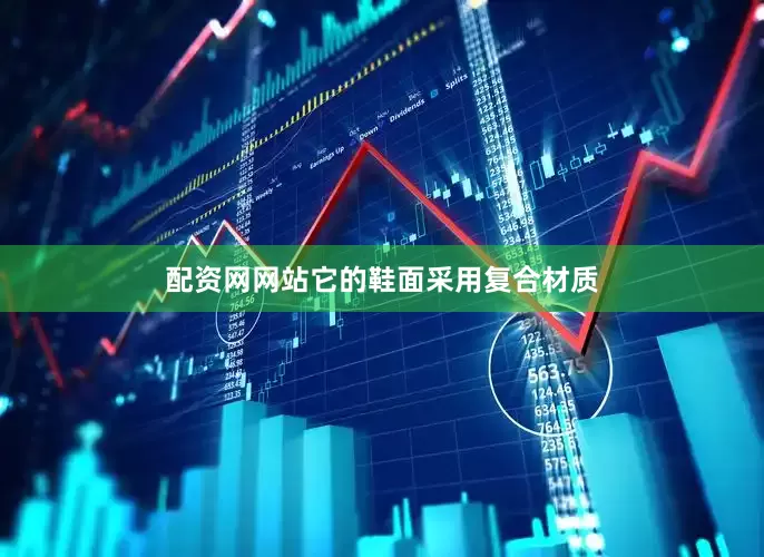 配资网网站它的鞋面采用复合材质