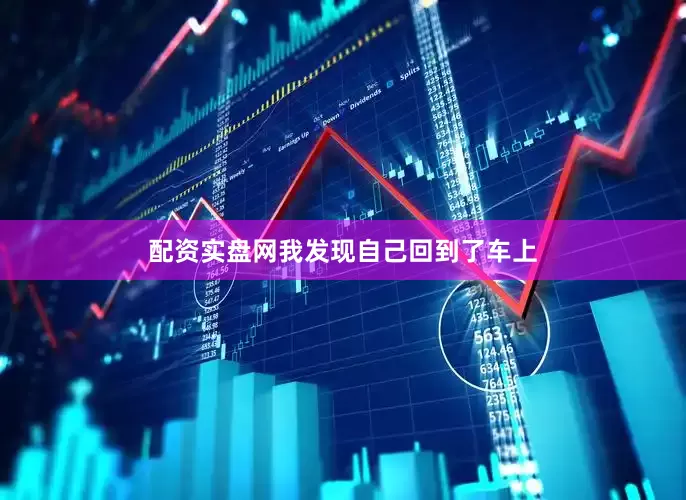 配资实盘网我发现自己回到了车上
