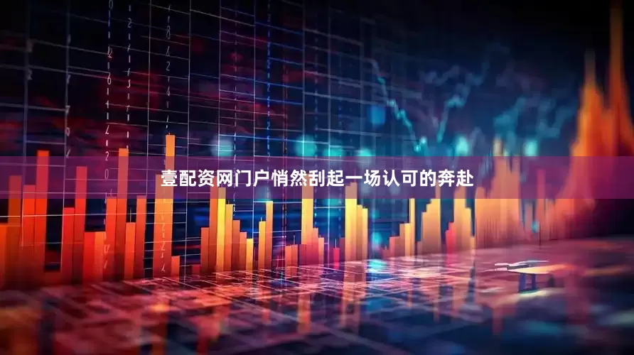 壹配资网门户悄然刮起一场认可的奔赴