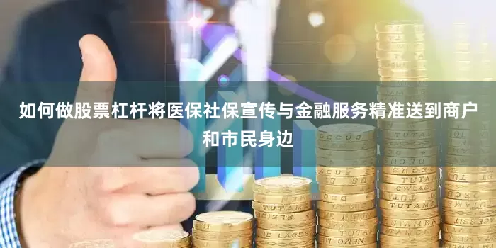 如何做股票杠杆将医保社保宣传与金融服务精准送到商户和市民身边