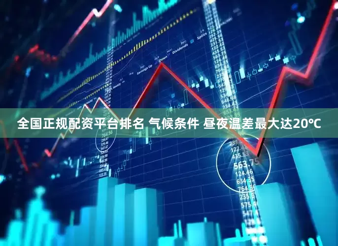 全国正规配资平台排名 气候条件 昼夜温差最大达20℃