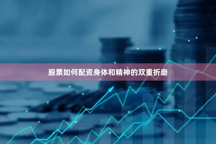 股票如何配资身体和精神的双重折磨