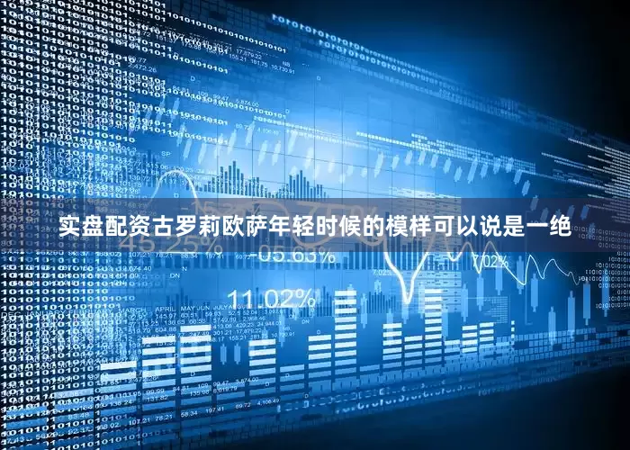 实盘配资古罗莉欧萨年轻时候的模样可以说是一绝