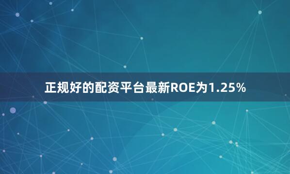 正规好的配资平台最新ROE为1.25%