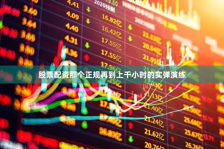 股票配资那个正规再到上千小时的实弹演练